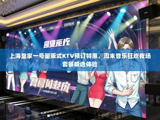 上海皇家一号量贩式KTV预订特惠，周末音乐狂欢夜场套餐精选体验
