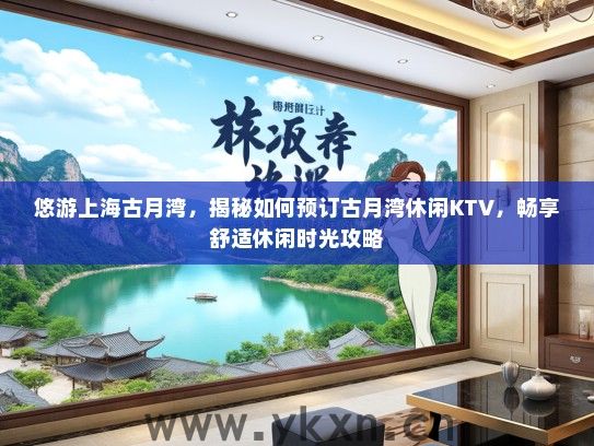 悠游上海古月湾，揭秘如何预订古月湾休闲KTV，畅享舒适休闲时光攻略