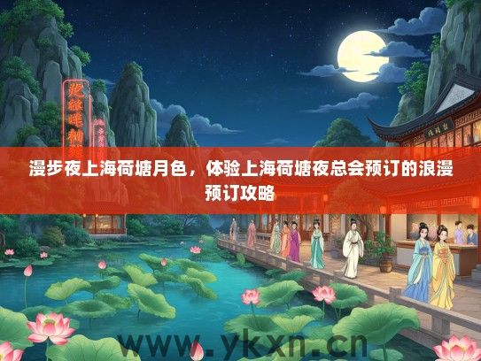 漫步夜上海荷塘月色，体验上海荷塘夜总会预订的浪漫预订攻略