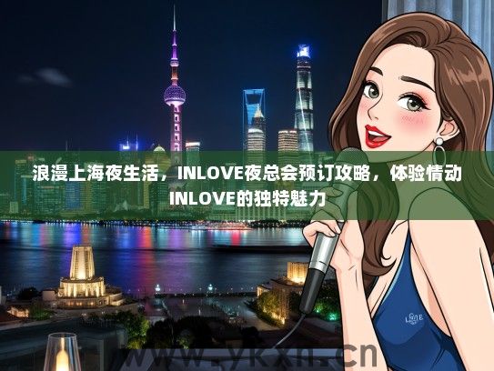 浪漫上海夜生活，INLOVE夜总会预订攻略，体验情动INLOVE的独特魅力