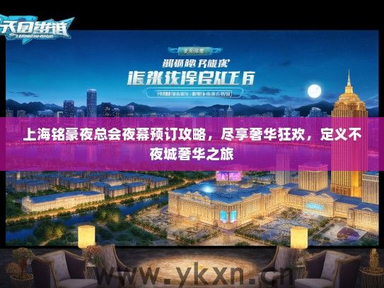 上海铭豪夜总会夜幕预订攻略，尽享奢华狂欢，定义不夜城奢华之旅