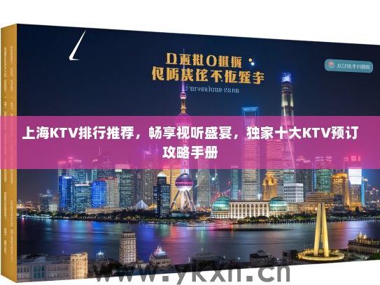 上海KTV排行推荐，畅享视听盛宴，独家十大KTV预订攻略手册