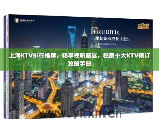 上海KTV排行推荐，畅享视听盛宴，独家十大KTV预订攻略手册